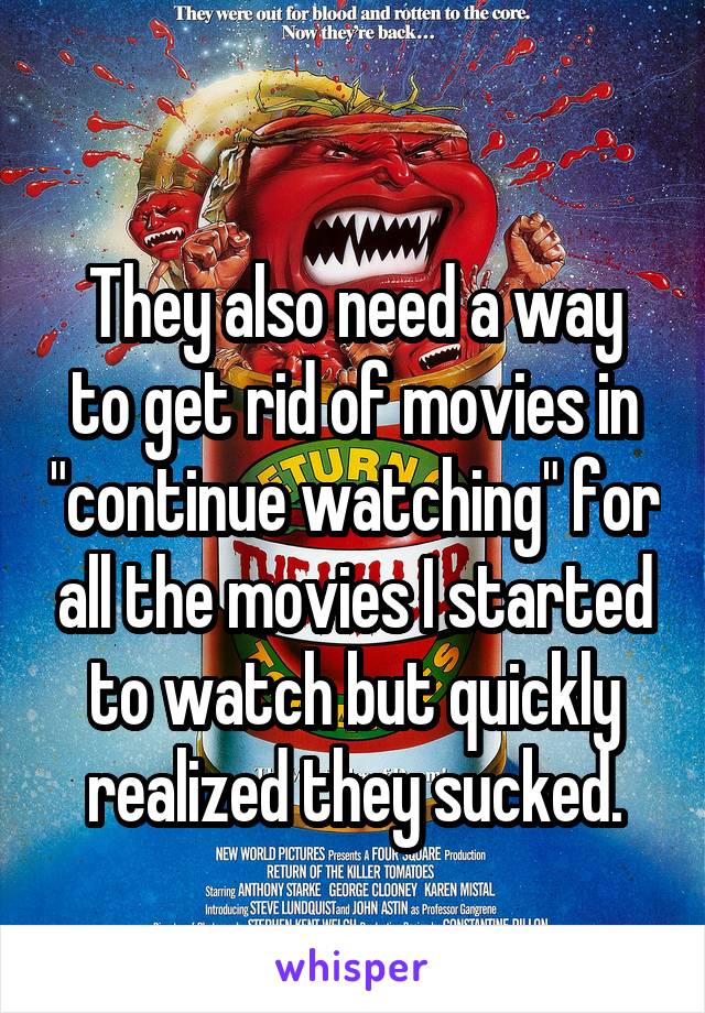 
They also need a way to get rid of movies in "continue watching" for all the movies I started to watch but quickly realized they sucked.