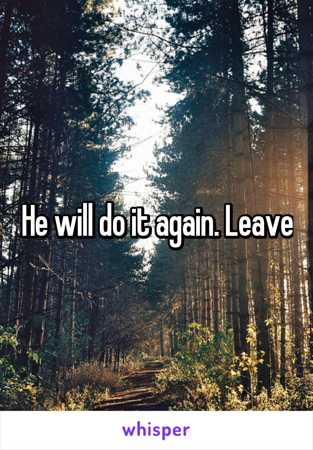 He will do it again. Leave