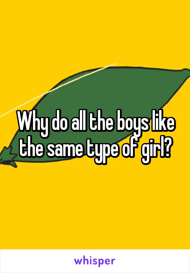 Why do all the boys like the same type of girl?