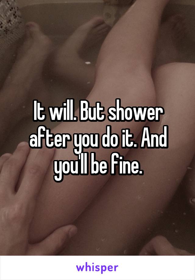 It will. But shower after you do it. And you'll be fine.