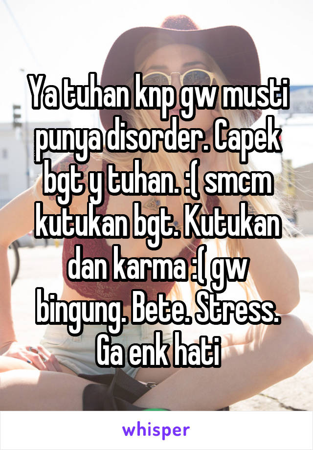 Ya tuhan knp gw musti punya disorder. Capek bgt y tuhan. :( smcm kutukan bgt. Kutukan dan karma :( gw bingung. Bete. Stress. Ga enk hati