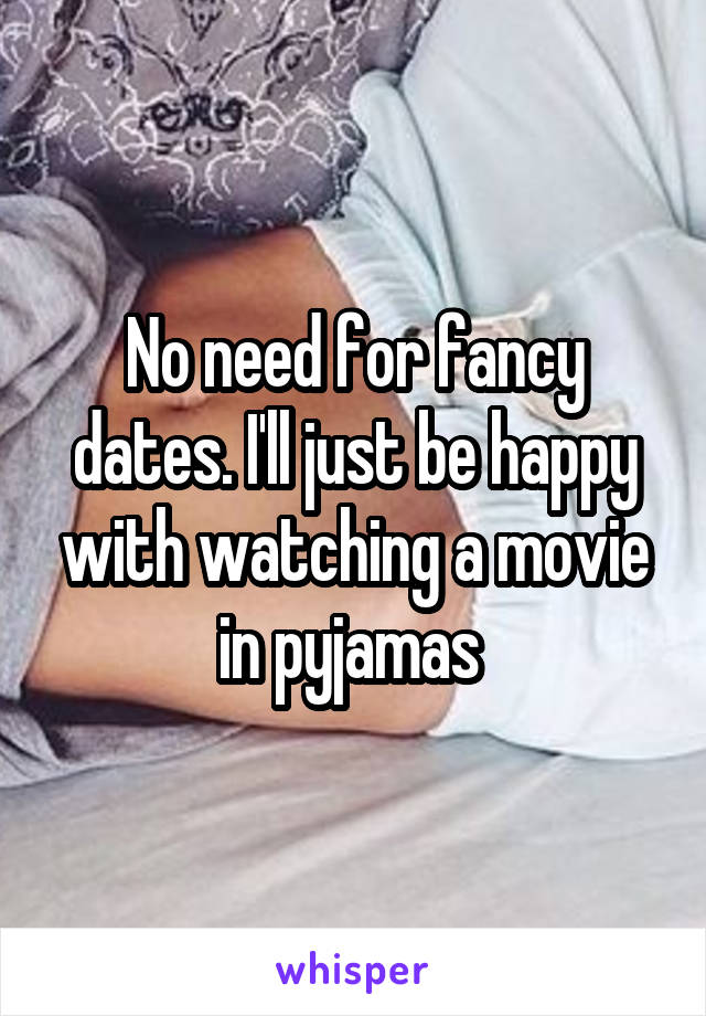 No need for fancy dates. I'll just be happy with watching a movie in pyjamas 