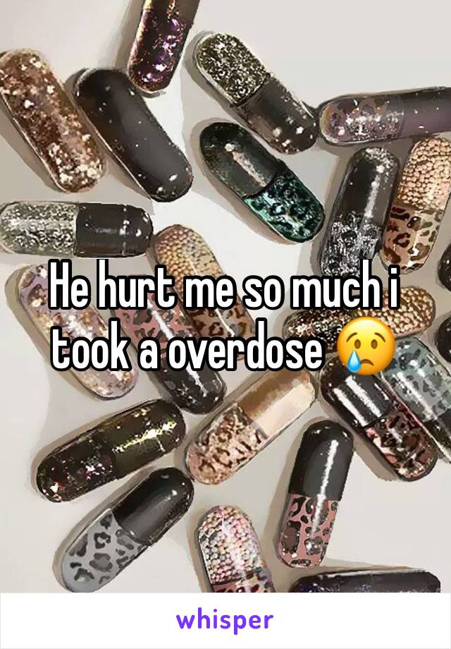 He hurt me so much i took a overdose 😢