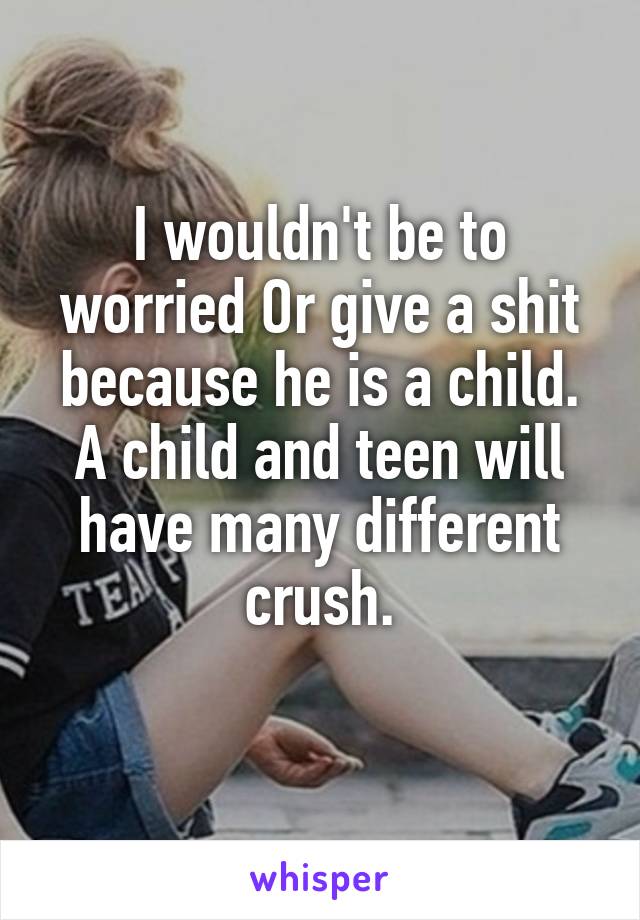 I wouldn't be to worried Or give a shit because he is a child.
A child and teen will have many different crush.
