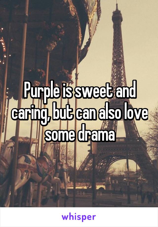 Purple is sweet and caring, but can also love some drama