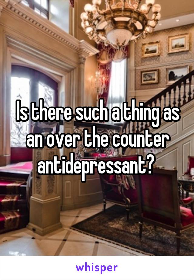 Is there such a thing as an over the counter antidepressant? 