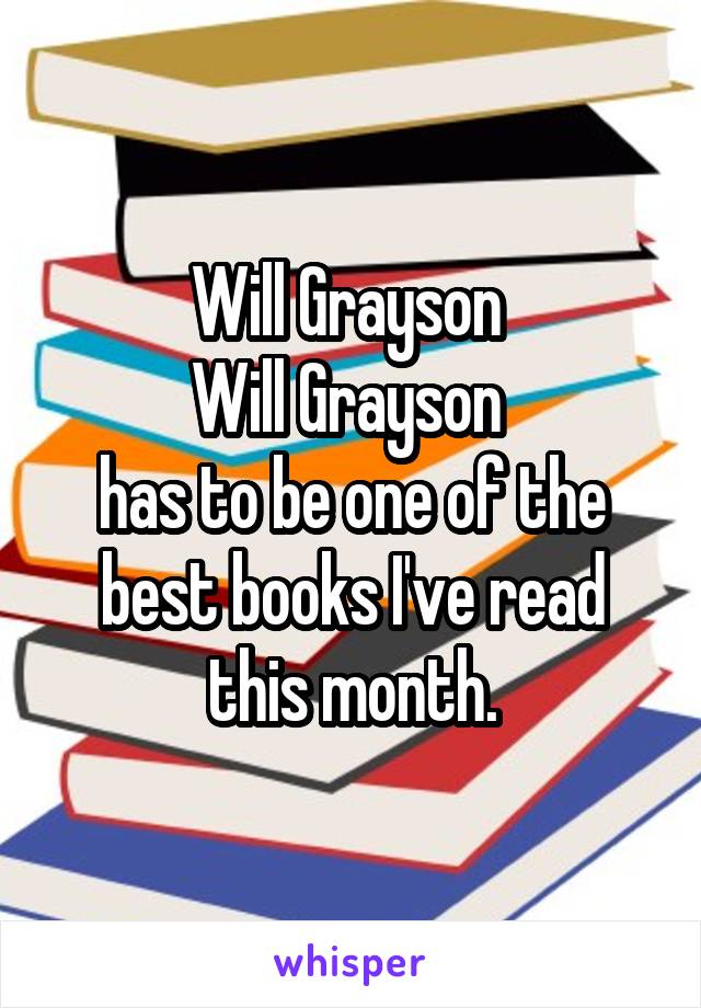 Will Grayson 
Will Grayson 
has to be one of the best books I've read this month.