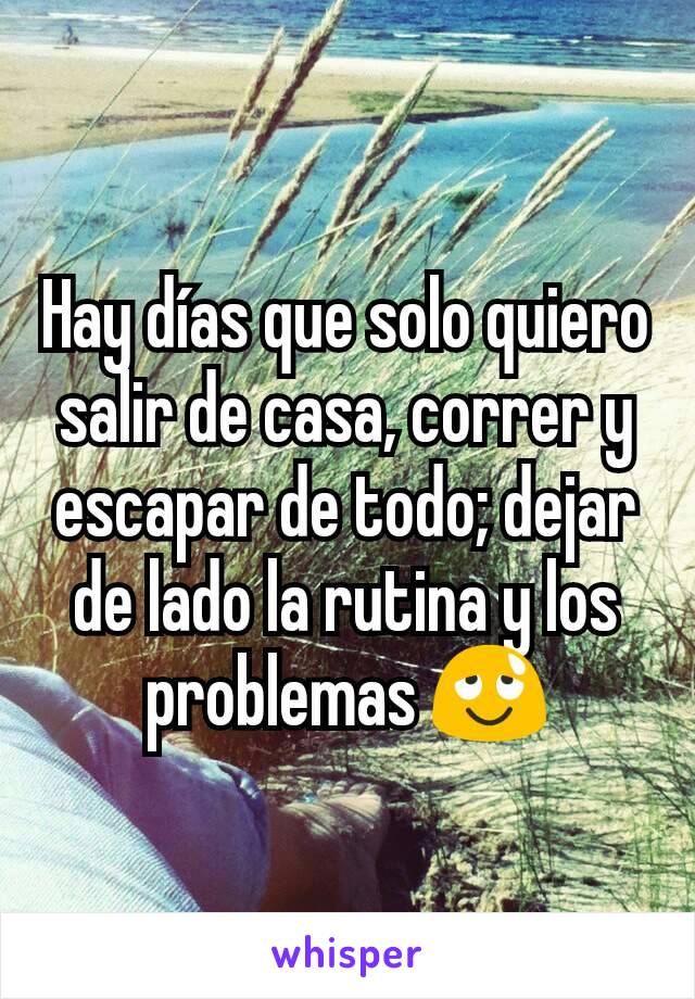 Hay días que solo quiero salir de casa, correr y escapar de todo; dejar de lado la rutina y los problemas 😌