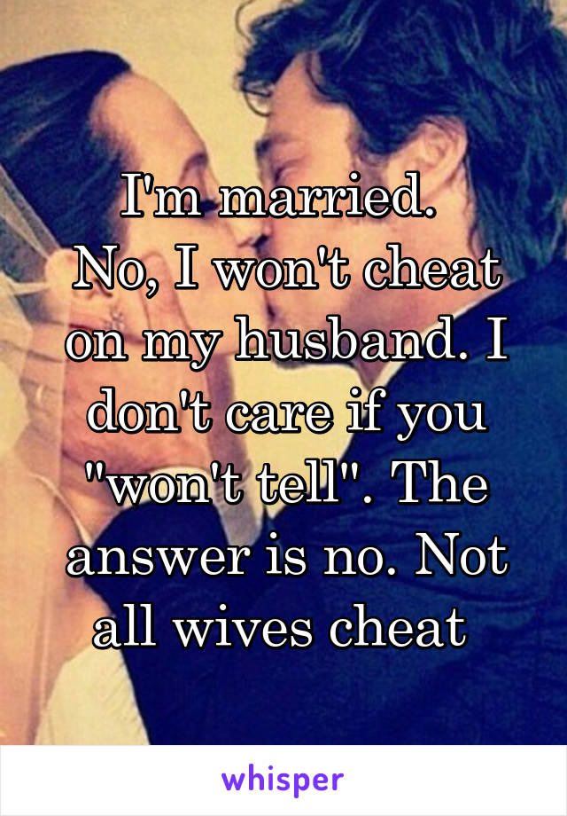 I'm married. 
No, I won't cheat on my husband. I don't care if you "won't tell". The answer is no. Not all wives cheat 