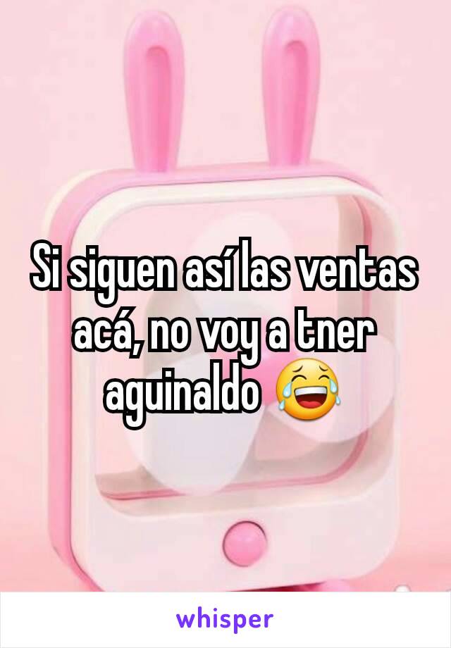 Si siguen así las ventas acá, no voy a tner aguinaldo 😂