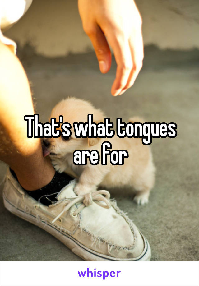 That's what tongues are for