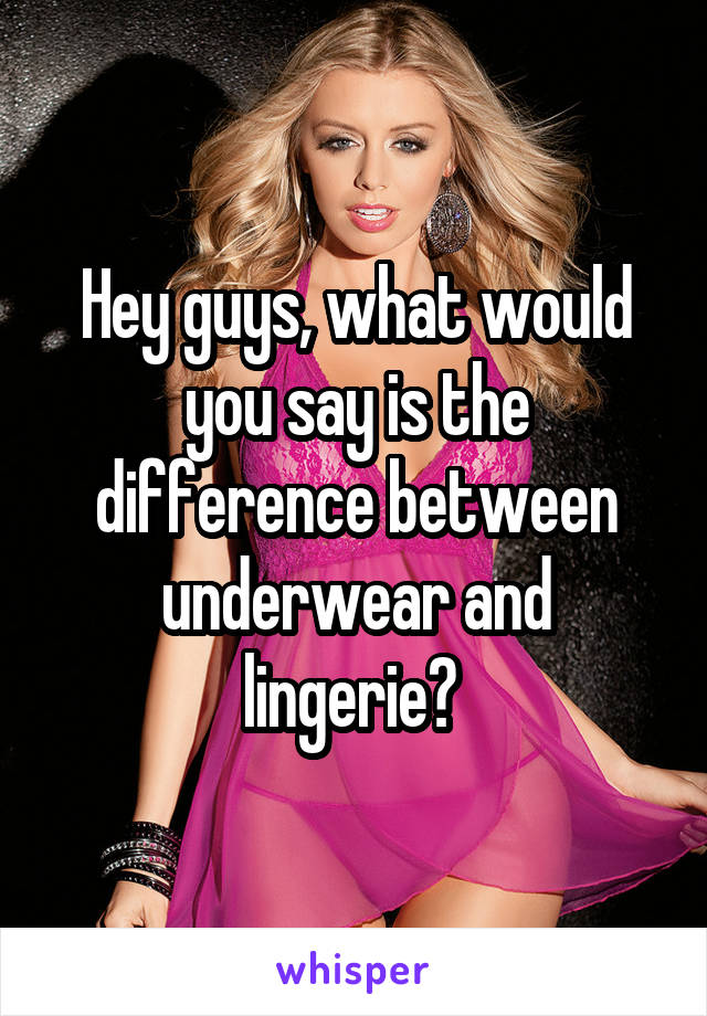 Hey guys, what would you say is the difference between underwear and lingerie? 