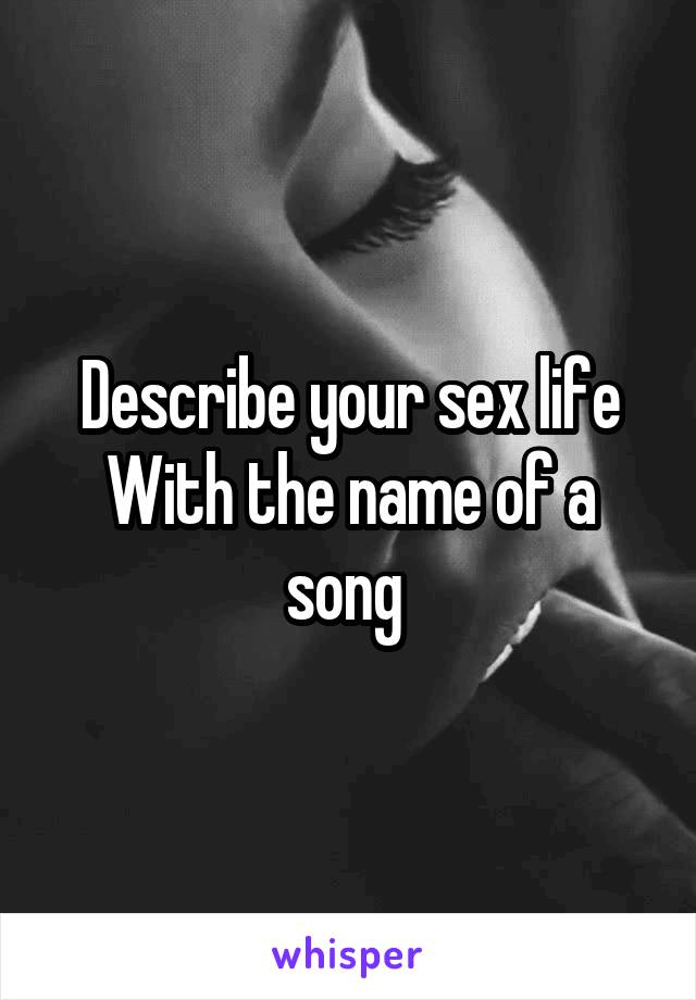 Describe your sex life
With the name of a song 