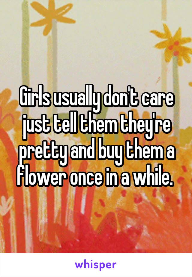Girls usually don't care just tell them they're pretty and buy them a flower once in a while. 