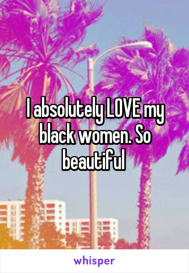 I absolutely LOVE my black women. So beautiful 