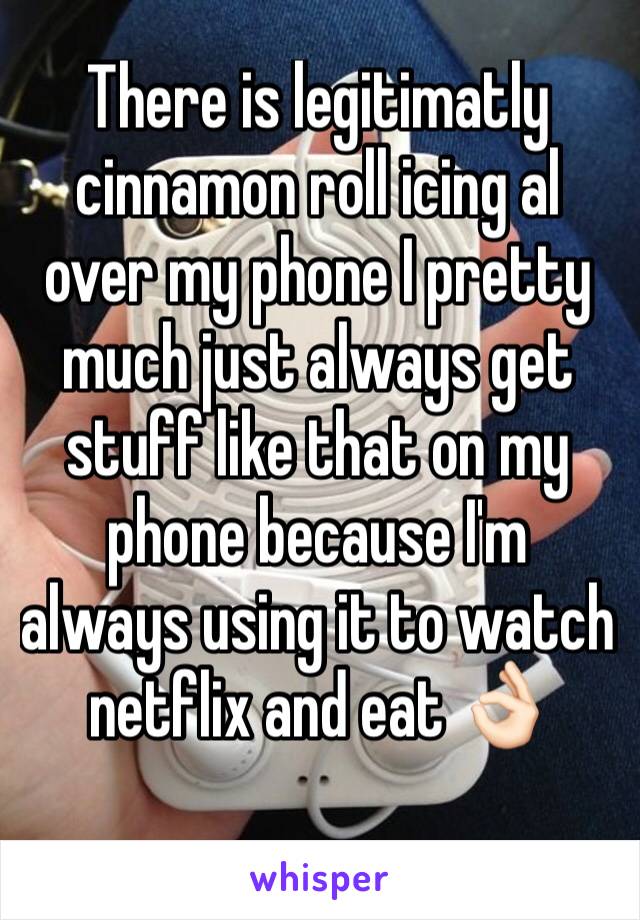 There is legitimatly cinnamon roll icing al over my phone I pretty much just always get stuff like that on my phone because I'm always using it to watch netflix and eat 👌🏻