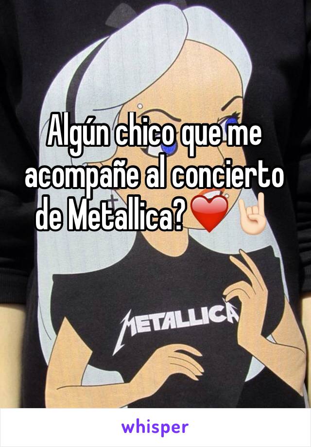 Algún chico que me acompañe al concierto de Metallica?❤️🤘🏻