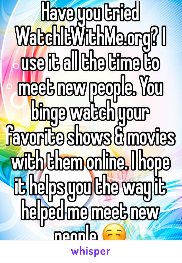 Have you tried  WatchItWithMe.org? I use it all the time to meet new people. You binge watch your favorite shows & movies with them online. I hope it helps you the way it helped me meet new people ☺️