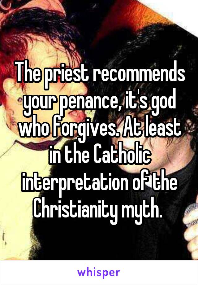 The priest recommends your penance, it's god who forgives. At least in the Catholic interpretation of the Christianity myth. 