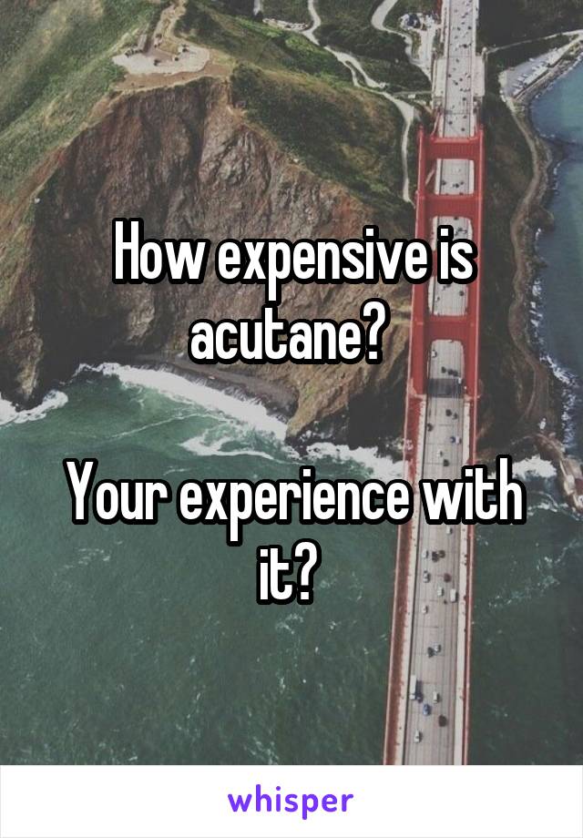 How expensive is acutane? 

Your experience with it? 