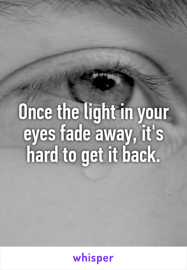 Once the light in your eyes fade away, it's hard to get it back.