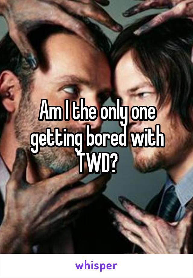 Am I the only one getting bored with TWD?