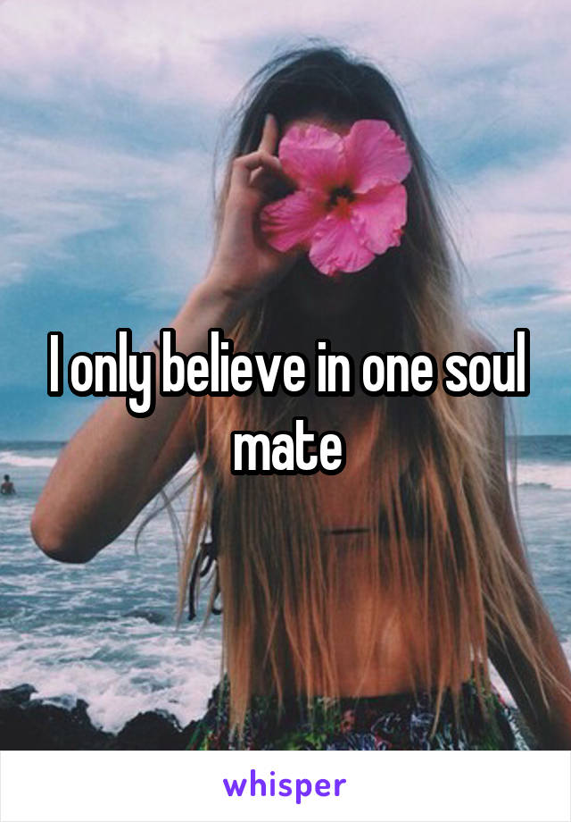 I only believe in one soul mate