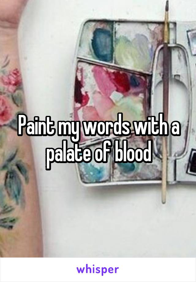 Paint my words with a palate of blood