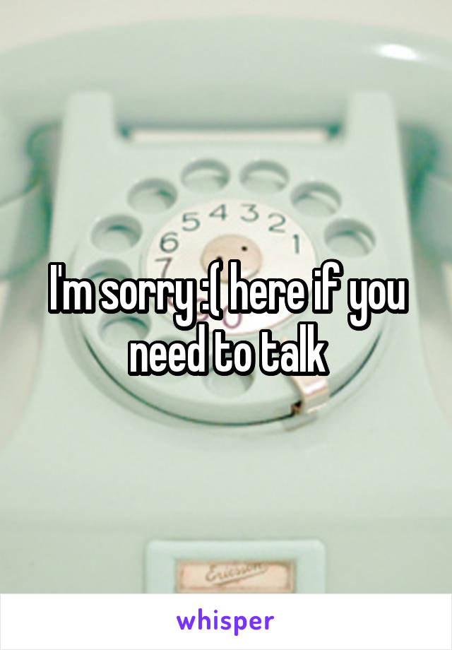 I'm sorry :( here if you need to talk