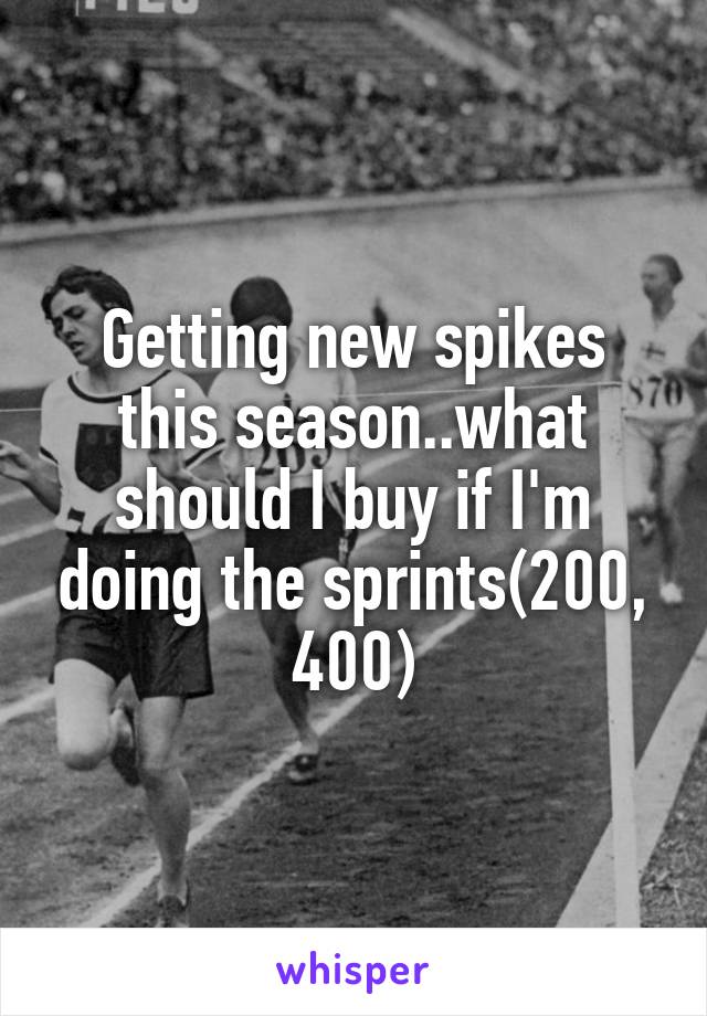 Getting new spikes this season..what should I buy if I'm doing the sprints(200, 400)