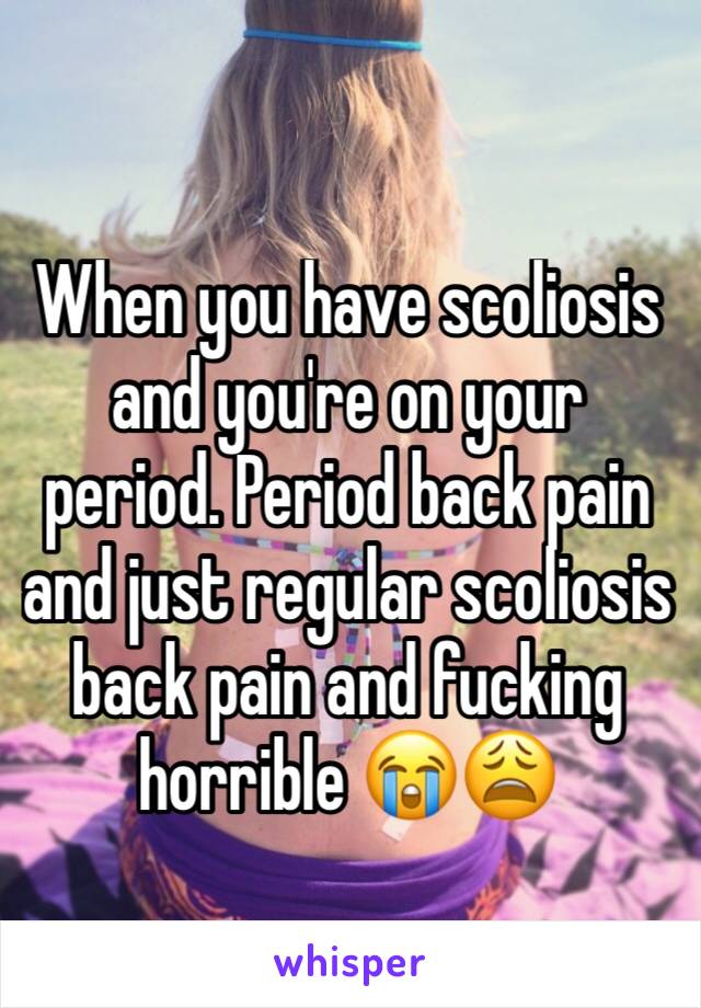 When you have scoliosis and you're on your period. Period back pain and just regular scoliosis back pain and fucking horrible 😭😩