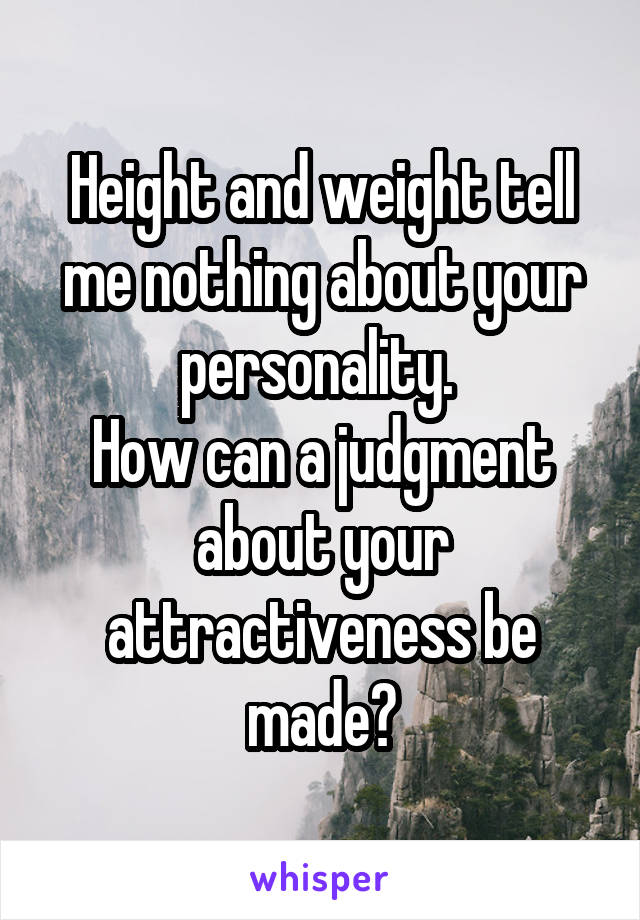 Height and weight tell me nothing about your personality. 
How can a judgment about your attractiveness be made?