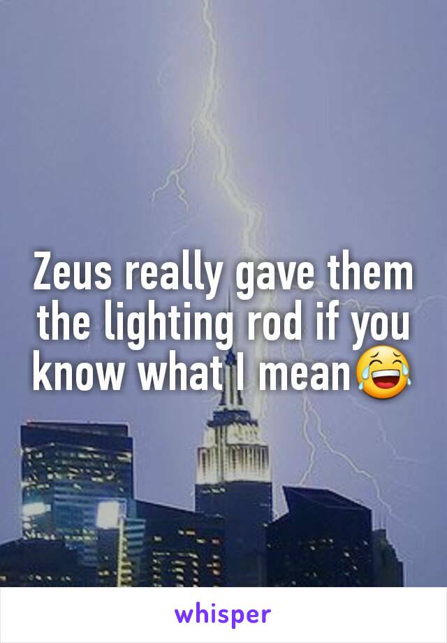 Zeus really gave them the lighting rod if you know what I mean😂