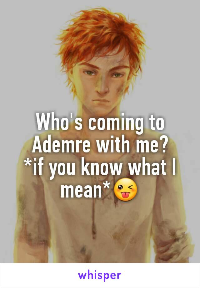 Who's coming to Ademre with me?
*if you know what I mean*😜