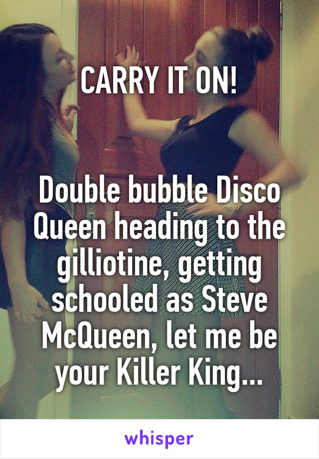 CARRY IT ON!


Double bubble Disco Queen heading to the gilliotine, getting schooled as Steve McQueen, let me be your Killer King...