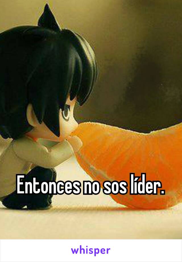 Entonces no sos líder.