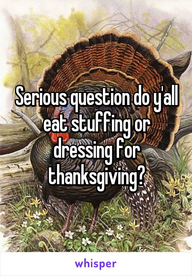 Serious question do y'all eat stuffing or dressing for thanksgiving?