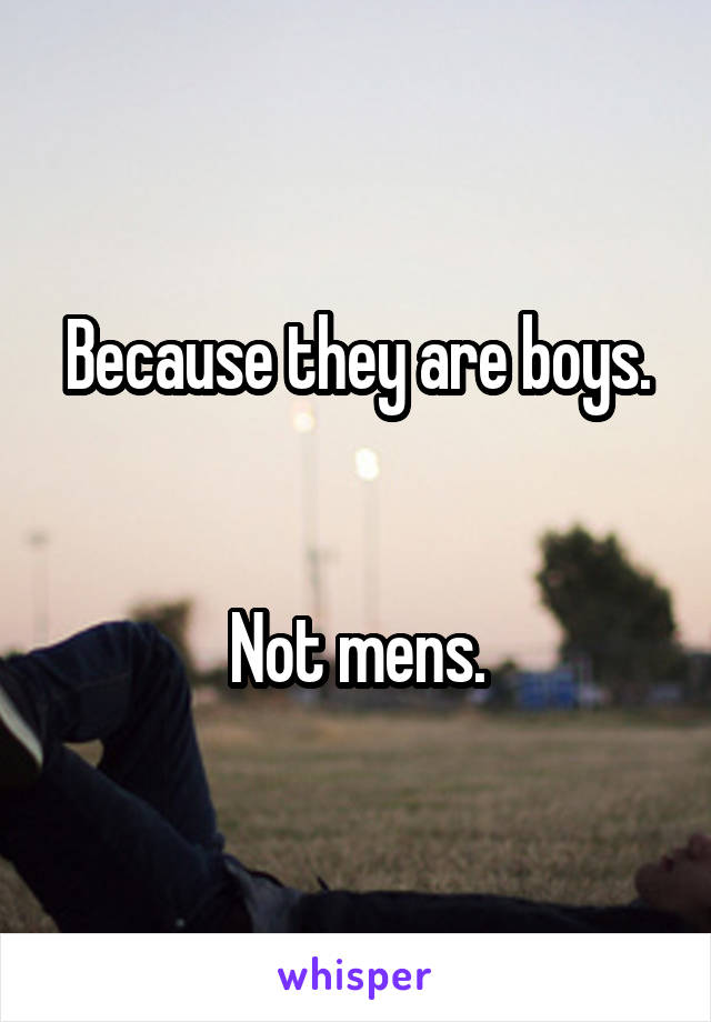 Because they are boys.


Not mens.