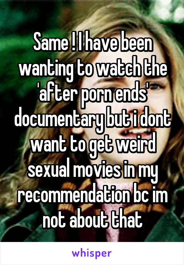 Same ! I have been wanting to watch the 'after porn ends' documentary but i dont want to get weird sexual movies in my recommendation bc im not about that