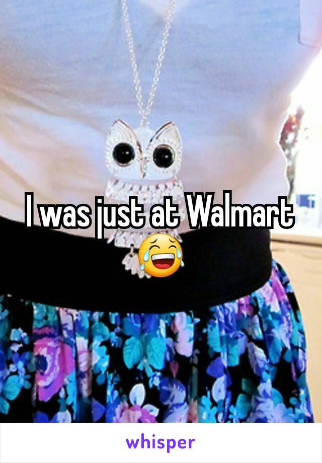 I was just at Walmart😂