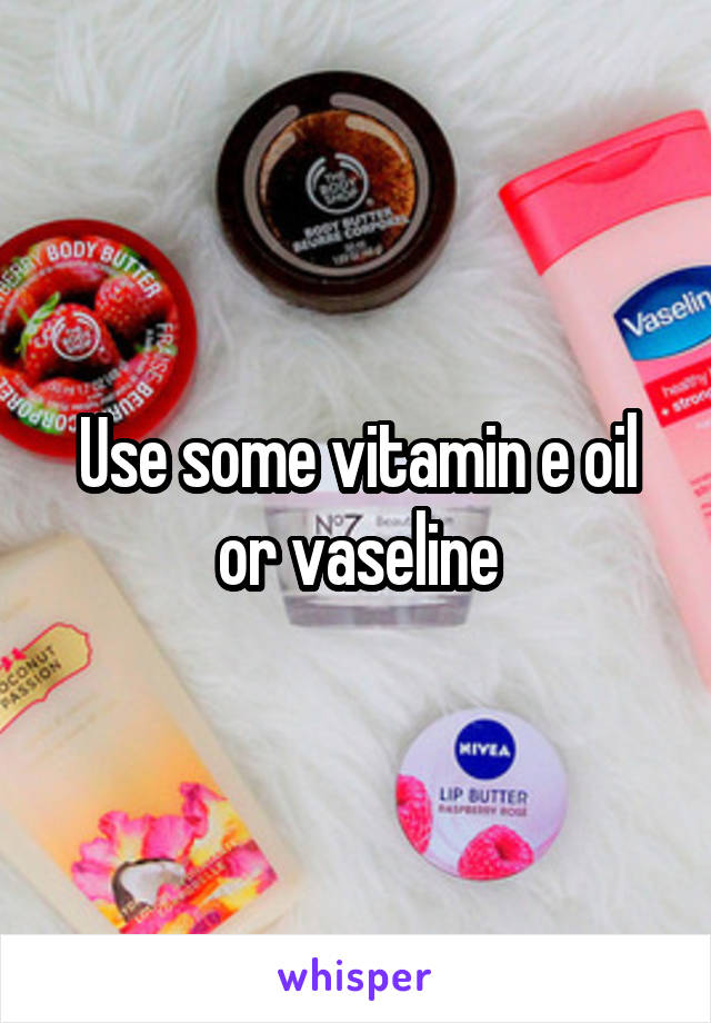 Use some vitamin e oil or vaseline