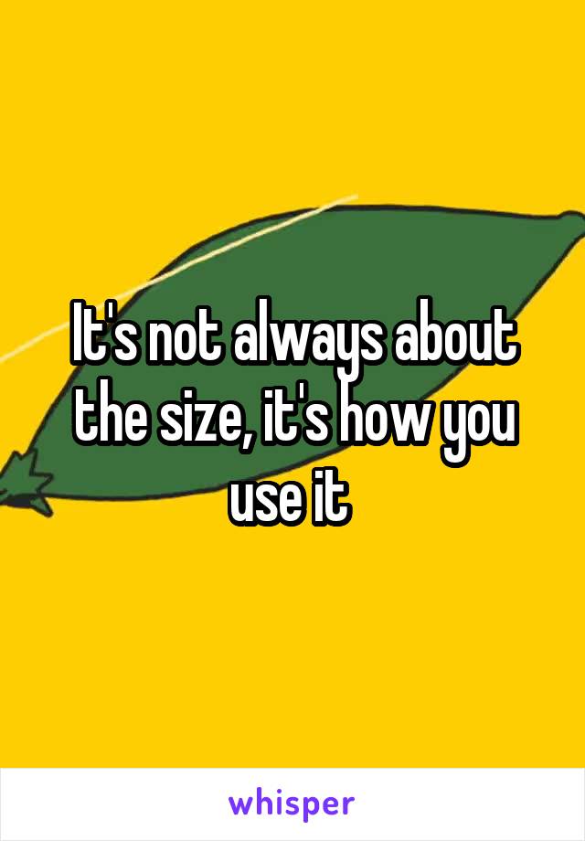 It's not always about the size, it's how you use it 