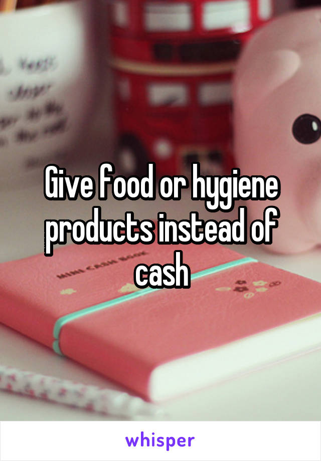 Give food or hygiene products instead of cash