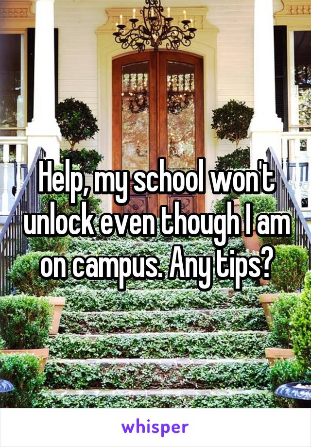 Help, my school won't unlock even though I am on campus. Any tips?