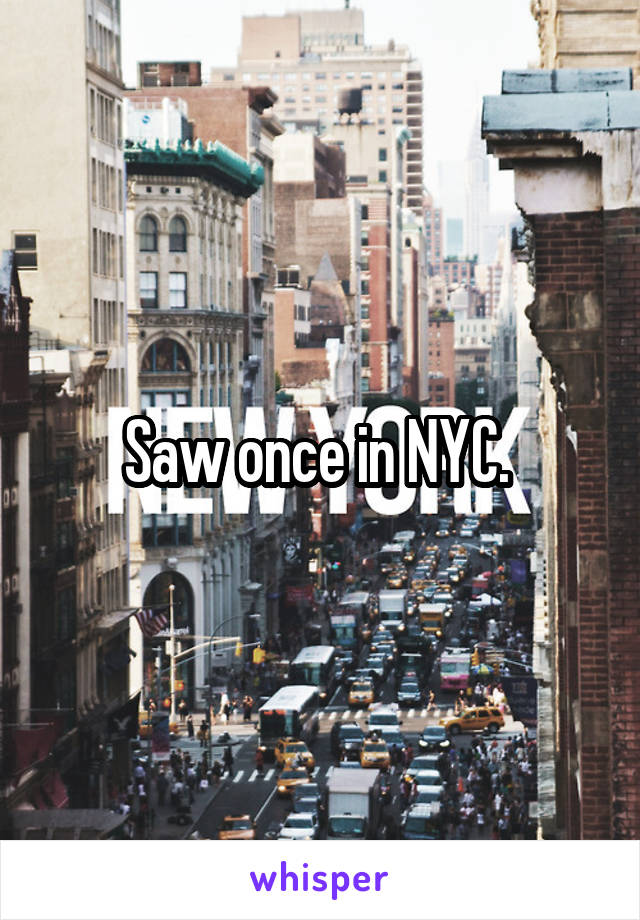 Saw once in NYC. 