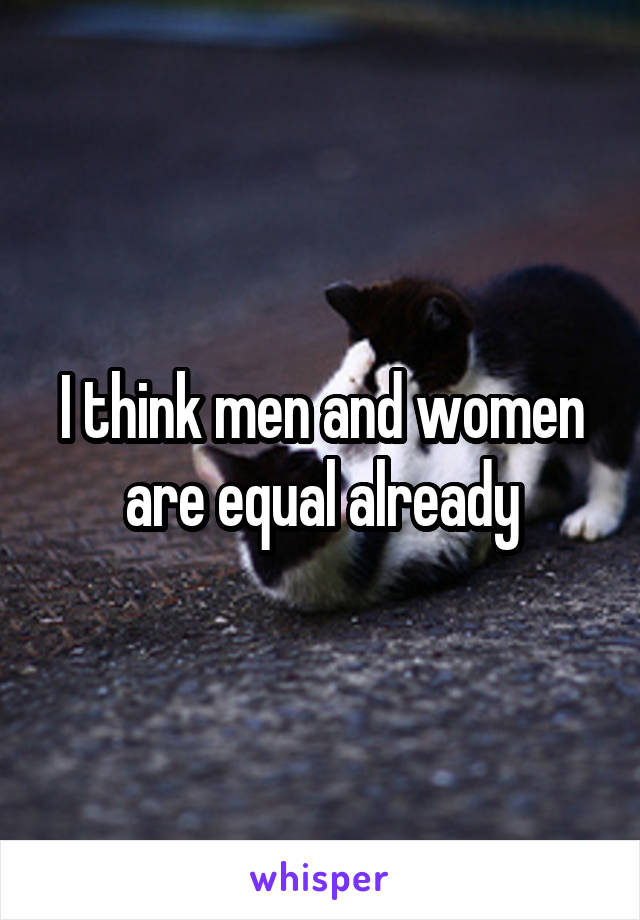 I think men and women are equal already