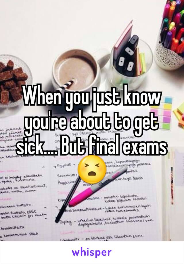 When you just know you're about to get sick.... But final exams 😣