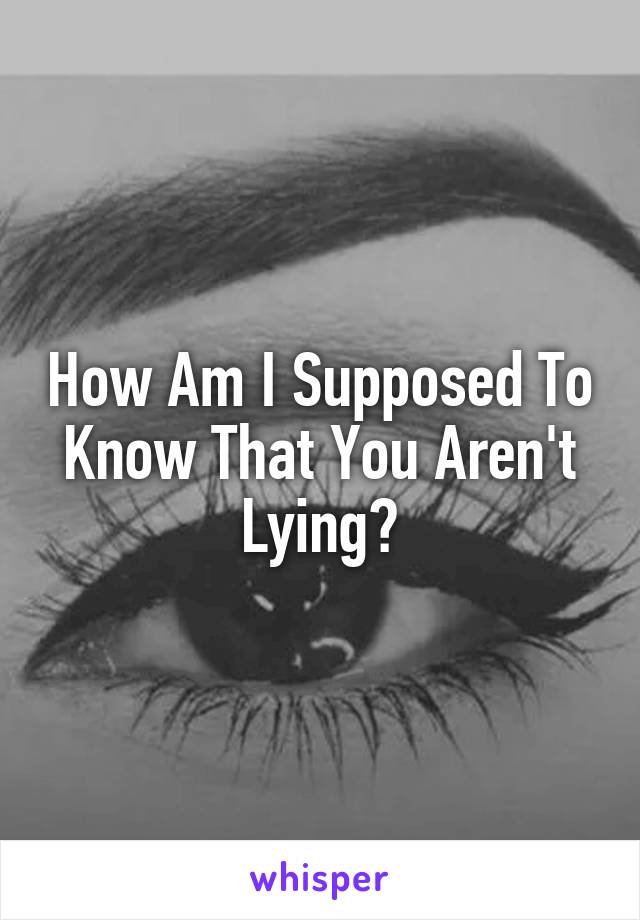 How Am I Supposed To Know That You Aren't Lying?