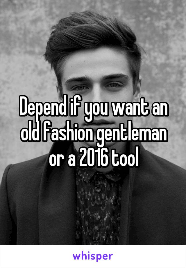 Depend if you want an old fashion gentleman or a 2016 tool