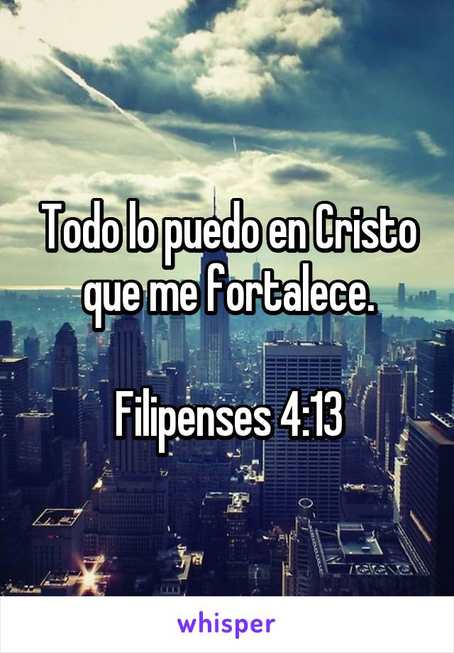 Todo lo puedo en Cristo que me fortalece.

Filipenses 4:13